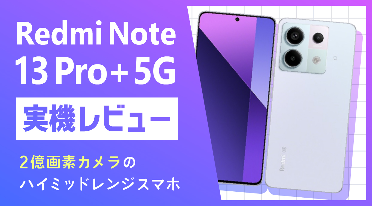 Redmi Note 13 Pro+ 5G 実機レビュー｜2億画素カメラのハイミッド