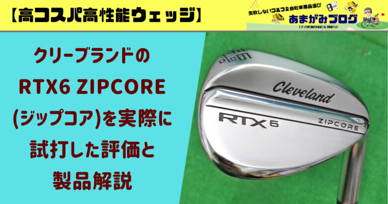 高コスパ高性能】クリーブランドのRTX6 ZIPCORE(ジップコア)を実際に