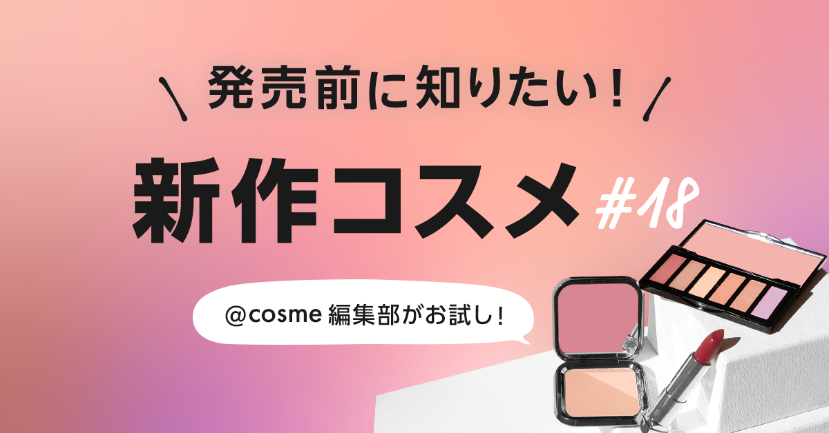 発売前に知りたい！ @cosme編集部が試した新作コスメ速報 #18｜美容