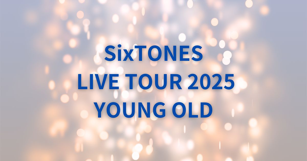 SixTonesセトリ2025ツアー「YOUNG OLD」全公演リスト – Enjoy Live and